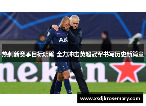 热刺新赛季目标明确 全力冲击英超冠军书写历史新篇章