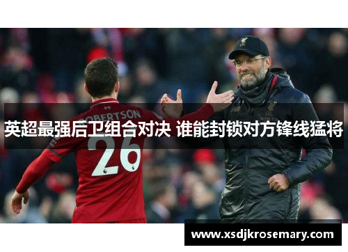 英超最强后卫组合对决 谁能封锁对方锋线猛将