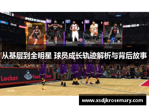 从基层到全明星 球员成长轨迹解析与背后故事
