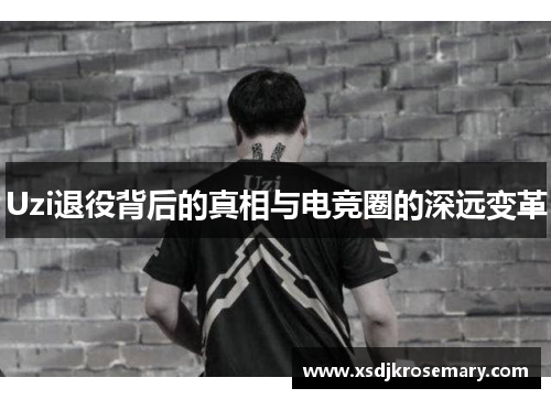 Uzi退役背后的真相与电竞圈的深远变革