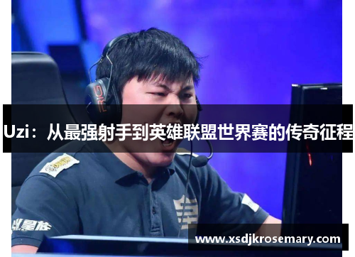 Uzi：从最强射手到英雄联盟世界赛的传奇征程