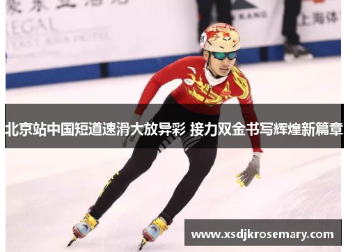 北京站中国短道速滑大放异彩 接力双金书写辉煌新篇章