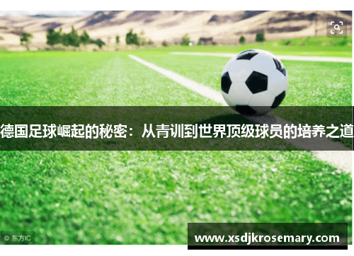 德国足球崛起的秘密：从青训到世界顶级球员的培养之道