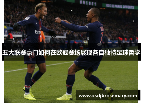 五大联赛豪门如何在欧冠赛场展现各自独特足球哲学