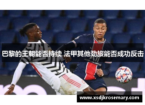 巴黎的王朝能否持续 法甲其他劲旅能否成功反击
