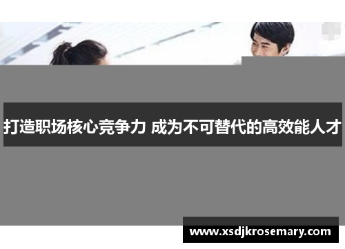 打造职场核心竞争力 成为不可替代的高效能人才