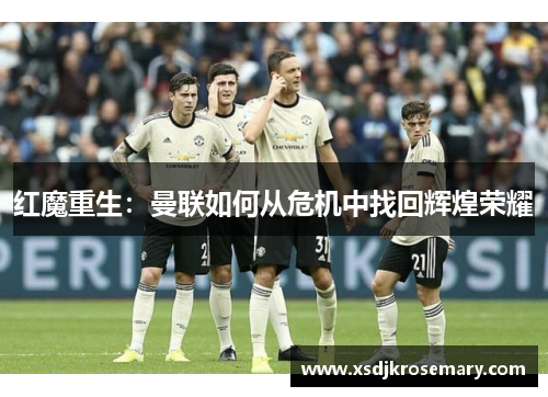 红魔重生：曼联如何从危机中找回辉煌荣耀