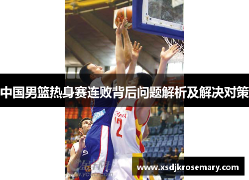 中国男篮热身赛连败背后问题解析及解决对策