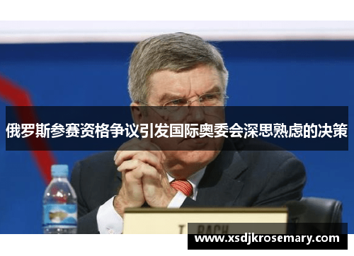 俄罗斯参赛资格争议引发国际奥委会深思熟虑的决策