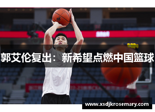 郭艾伦复出：新希望点燃中国篮球