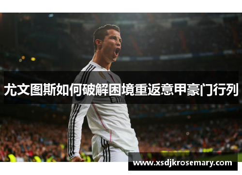 尤文图斯如何破解困境重返意甲豪门行列