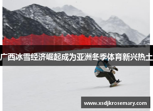 广西冰雪经济崛起成为亚洲冬季体育新兴热土