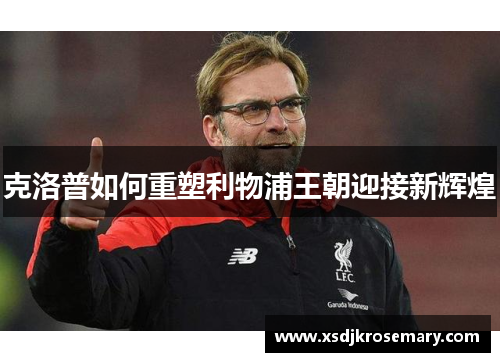 克洛普如何重塑利物浦王朝迎接新辉煌