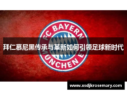 拜仁慕尼黑传承与革新如何引领足球新时代