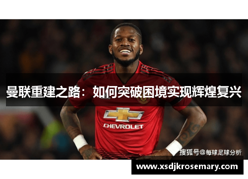 曼联重建之路：如何突破困境实现辉煌复兴