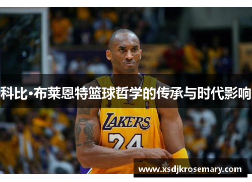 科比·布莱恩特篮球哲学的传承与时代影响