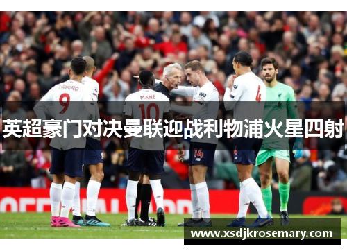 英超豪门对决曼联迎战利物浦火星四射