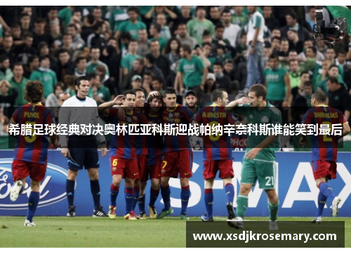 希腊足球经典对决奥林匹亚科斯迎战帕纳辛奈科斯谁能笑到最后