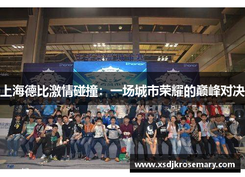 上海德比激情碰撞：一场城市荣耀的巅峰对决