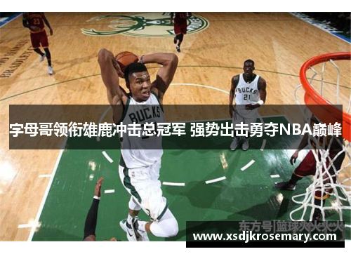 字母哥领衔雄鹿冲击总冠军 强势出击勇夺NBA巅峰