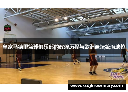 皇家马德里篮球俱乐部的辉煌历程与欧洲篮坛统治地位