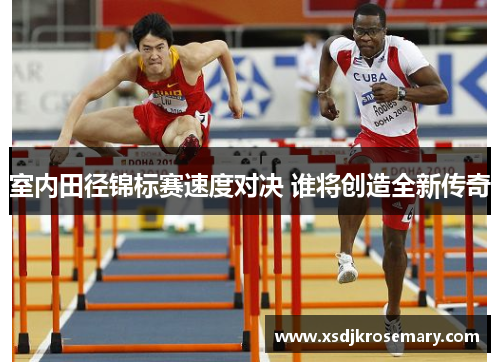 室内田径锦标赛速度对决 谁将创造全新传奇