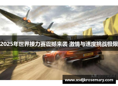 2025年世界接力赛震撼来袭 激情与速度挑战极限