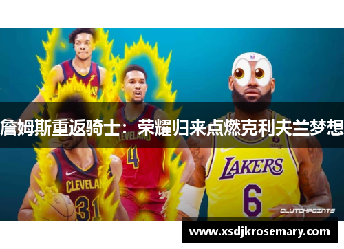 詹姆斯重返骑士：荣耀归来点燃克利夫兰梦想