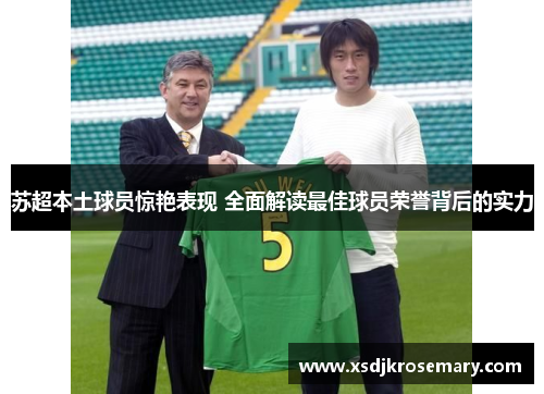 苏超本土球员惊艳表现 全面解读最佳球员荣誉背后的实力