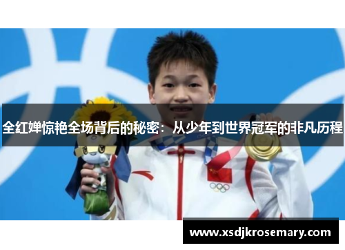 全红婵惊艳全场背后的秘密：从少年到世界冠军的非凡历程