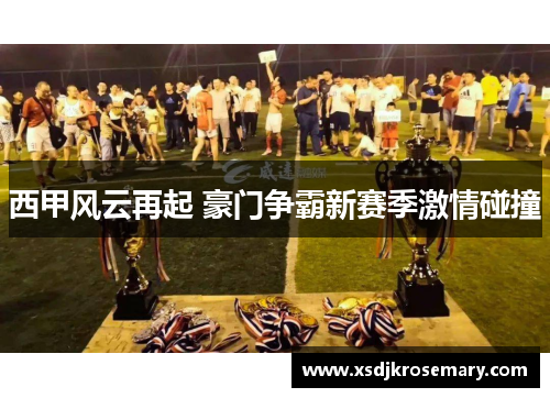 西甲风云再起 豪门争霸新赛季激情碰撞