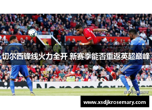 切尔西锋线火力全开 新赛季能否重返英超巅峰