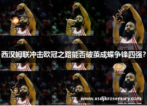 西汉姆联冲击欧冠之路能否破茧成蝶争锋四强？