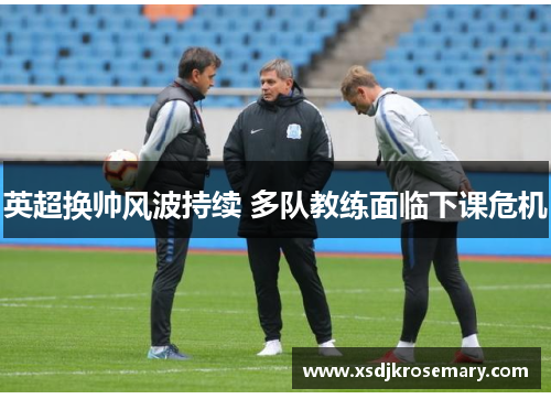 英超换帅风波持续 多队教练面临下课危机
